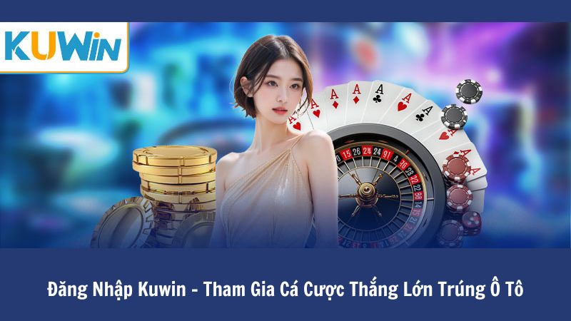 Đăng Nhập Kuwin – Tham Gia Cá Cược Thắng Lớn Trúng Ô Tô