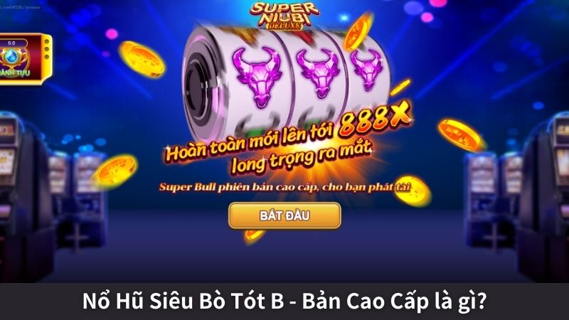 Nổ Hũ Siêu Bò Tót B - Bản Cao Cấp là gì?